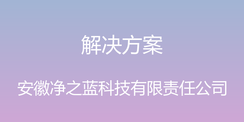 解决方案 - 安徽净之蓝科技有限责任公司