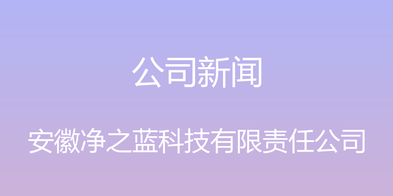 公司新闻 - 安徽净之蓝科技有限责任公司