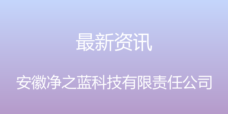 最新资讯 - 安徽净之蓝科技有限责任公司